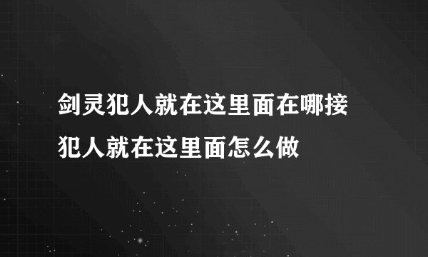 剑灵犯人就在这里面在哪接 犯人就在这里面怎么做