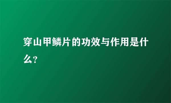 穿山甲鳞片的功效与作用是什么？