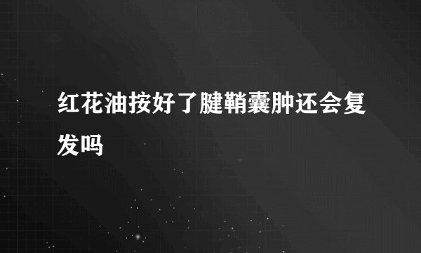 红花油按好了腱鞘囊肿还会复发吗