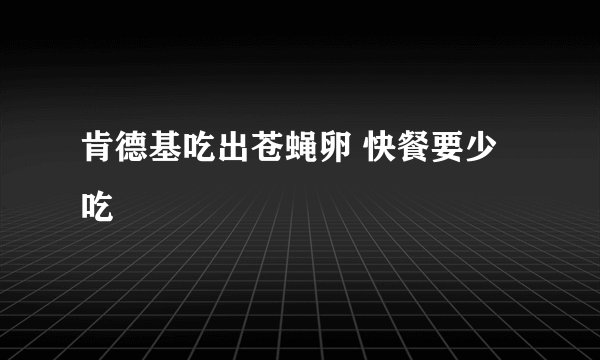 肯德基吃出苍蝇卵 快餐要少吃
