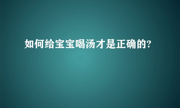 如何给宝宝喝汤才是正确的?