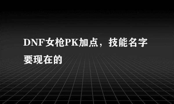DNF女枪PK加点，技能名字要现在的