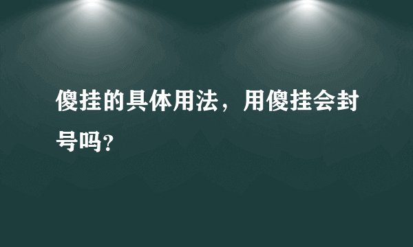 傻挂的具体用法，用傻挂会封号吗？