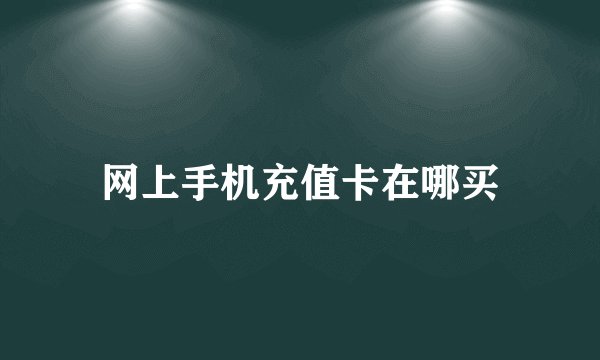 网上手机充值卡在哪买