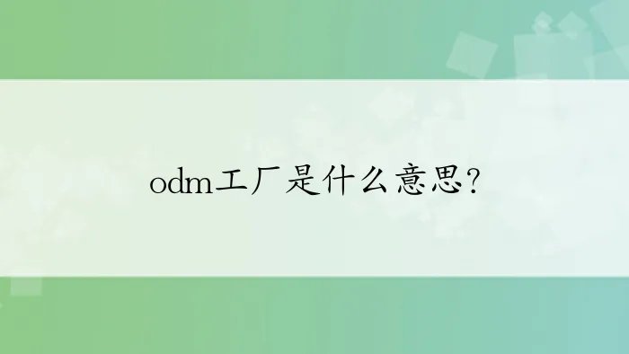 odm工厂是什么意思？