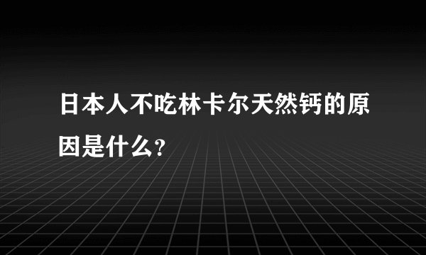 日本人不吃林卡尔天然钙的原因是什么?