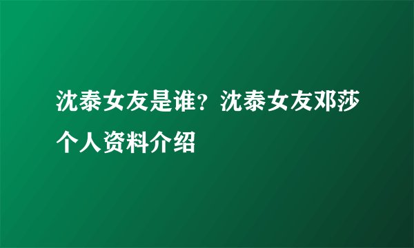 沈泰女友是谁？沈泰女友邓莎个人资料介绍