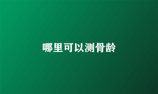 哪里可以测骨龄