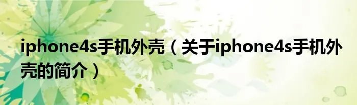 iphone4s手机外壳（关于iphone4s手机外壳的简介）