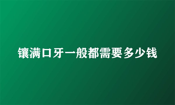 镶满口牙一般都需要多少钱