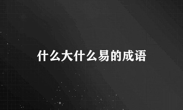 什么大什么易的成语