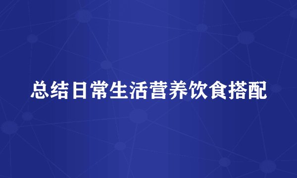 总结日常生活营养饮食搭配