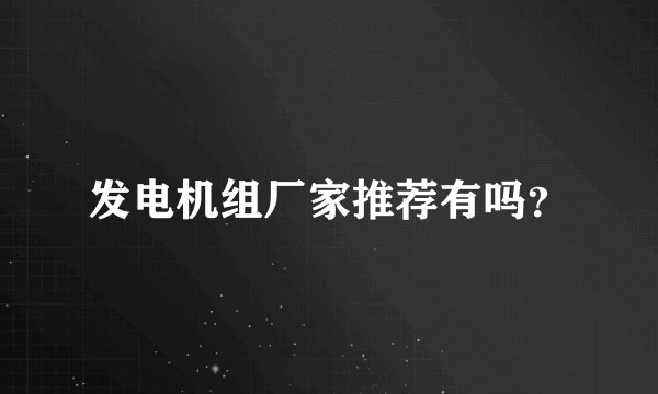 发电机组厂家推荐有吗？