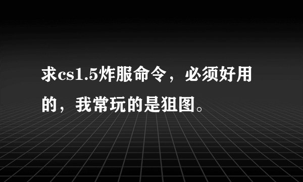 求cs1.5炸服命令,必须好用的,我常玩的是狙图。