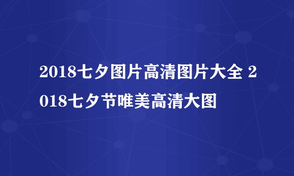 2018七夕图片高清图片大全 2018七夕节唯美高清大图