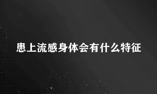 患上流感身体会有什么特征