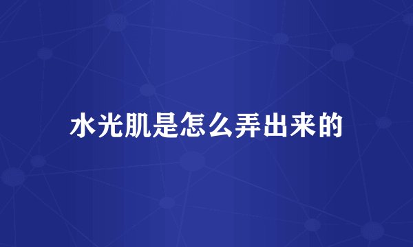 水光肌是怎么弄出来的