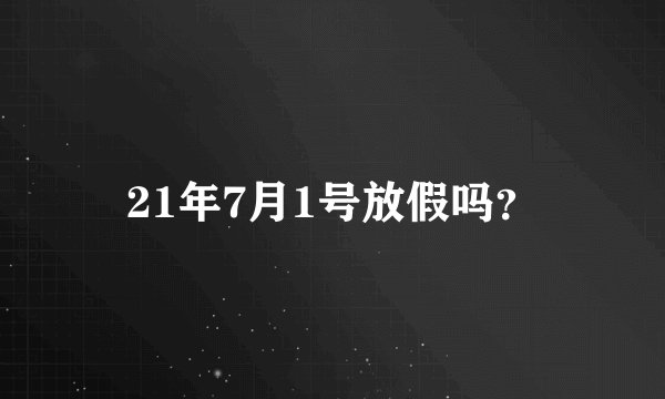 21年7月1号放假吗？