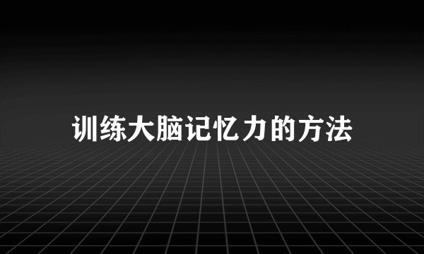训练大脑记忆力的方法