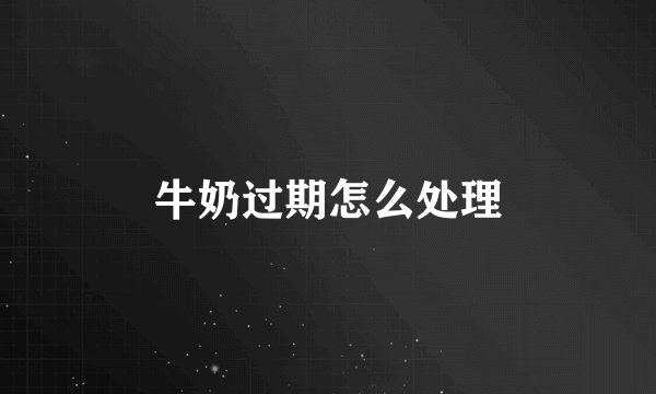 牛奶过期怎么处理
