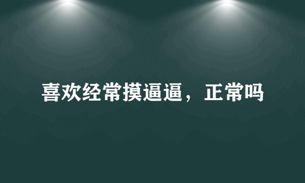 喜欢经常摸逼逼，正常吗
