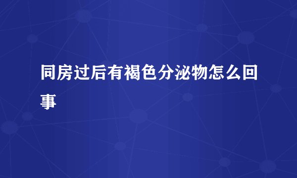 同房过后有褐色分泌物怎么回事