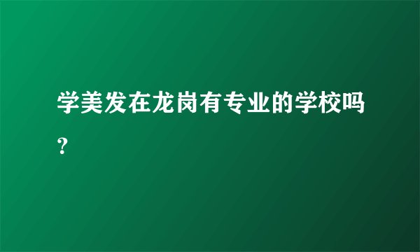 学美发在龙岗有专业的学校吗?