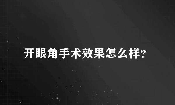 开眼角手术效果怎么样?