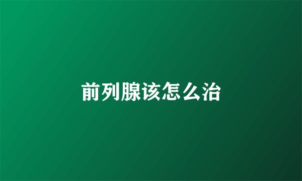 前列腺该怎么治