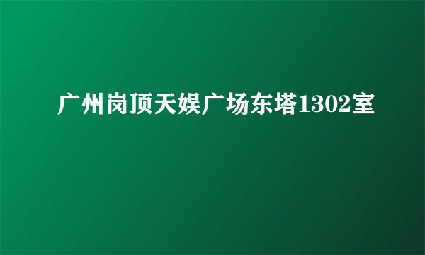广州岗顶天娱广场东塔1302室
