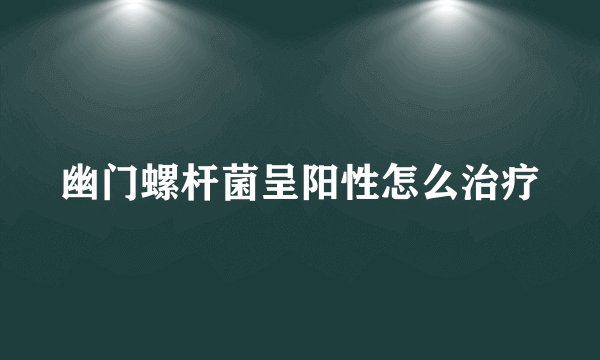 幽门螺杆菌呈阳性怎么治疗