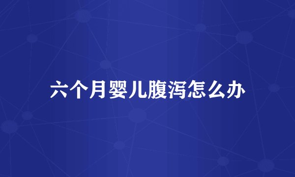 六个月婴儿腹泻怎么办