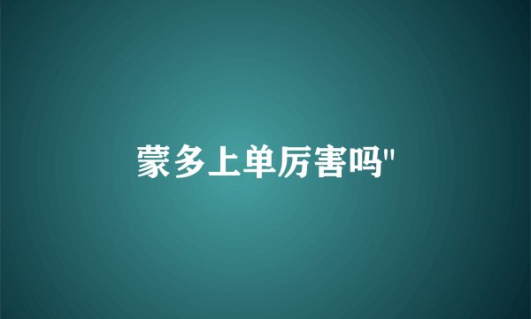 蒙多上单厉害吗