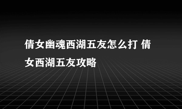 倩女幽魂西湖五友怎么打 倩女西湖五友攻略