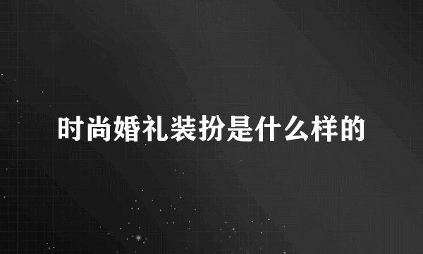 时尚婚礼装扮是什么样的