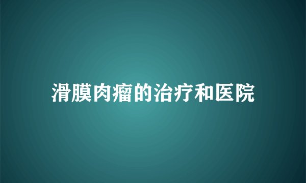 滑膜肉瘤的治疗和医院