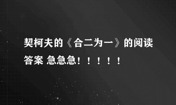 契柯夫的《合二为一》的阅读答案 急急急!!!!!