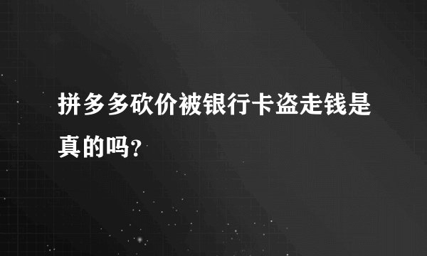 拼多多砍价被银行卡盗走钱是真的吗？