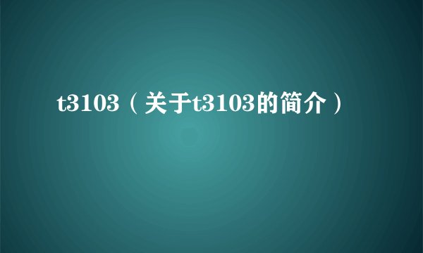 t3103（关于t3103的简介）
