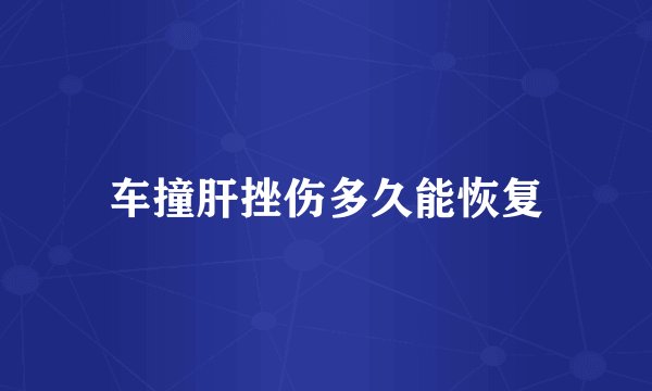 车撞肝挫伤多久能恢复