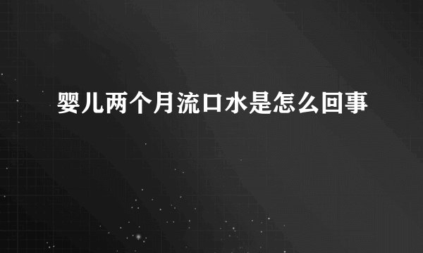 婴儿两个月流口水是怎么回事