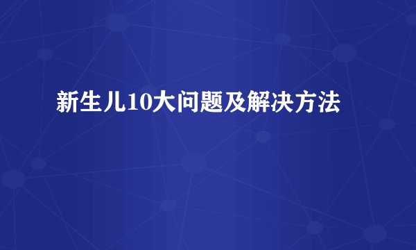 新生儿10大问题及解决方法