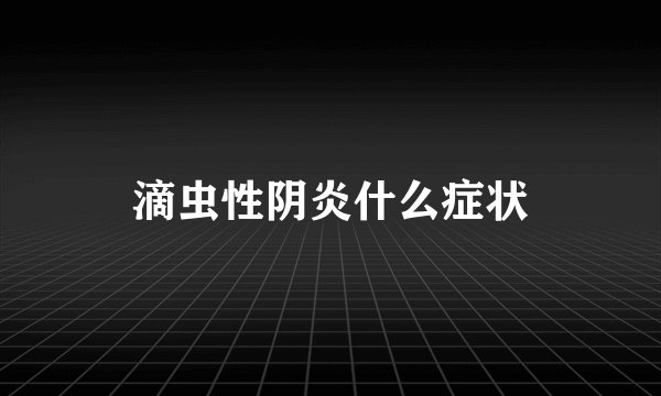 滴虫性阴炎什么症状