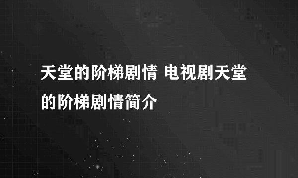 天堂的阶梯剧情 电视剧天堂的阶梯剧情简介
