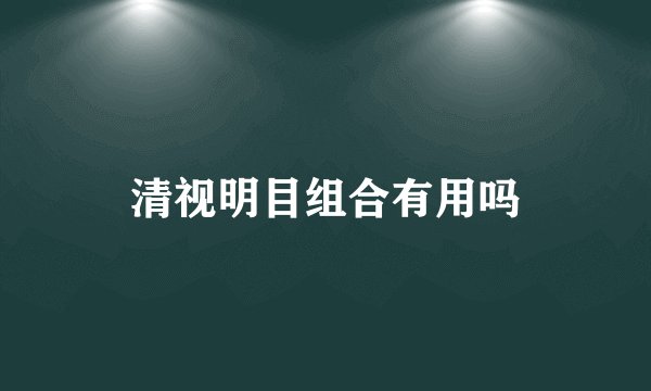 清视明目组合有用吗