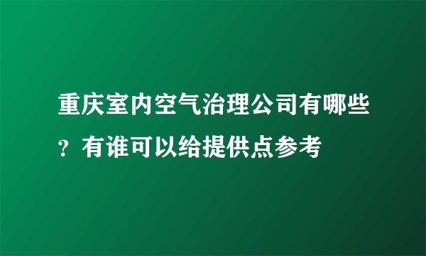 重庆室内空气治理公司有哪些?有谁可以给提供点参考