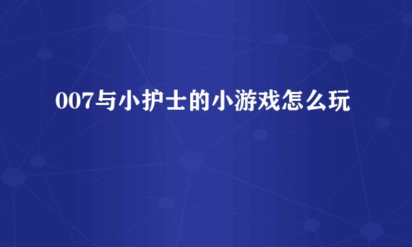 007与小护士的小游戏怎么玩