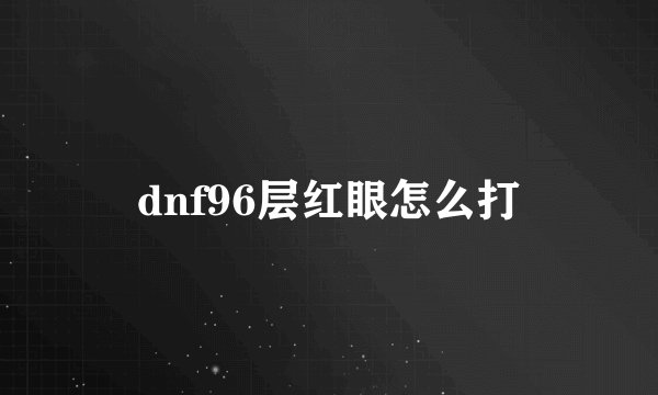 dnf96层红眼怎么打