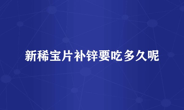 新稀宝片补锌要吃多久呢