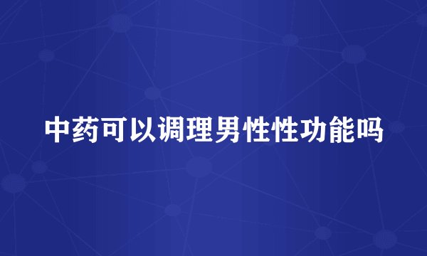 中药可以调理男性性功能吗